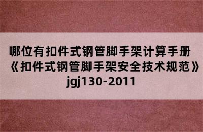 哪位有扣件式钢管脚手架计算手册 《扣件式钢管脚手架安全技术规范》jgj130-2011